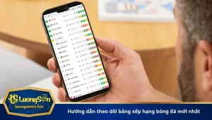 Hướng dẫn theo dõi bảng xếp hạng bóng đá mới nhất