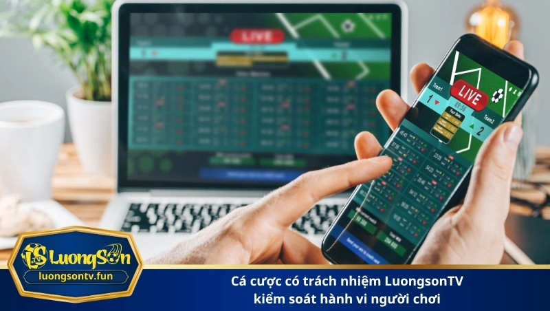 cá cược có trách nhiệm LuongsonTV kiểm soát hành vi người chơi