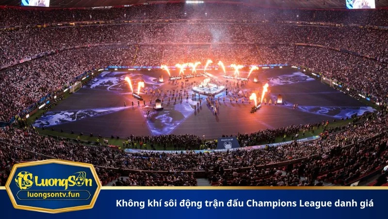 Không khí sôi động trận đấu Champions League danh giá