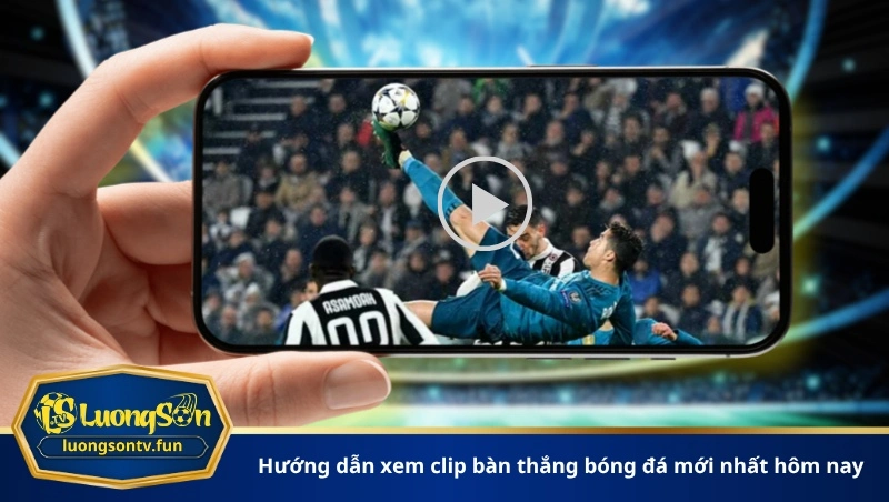 Hướng dẫn xem clip bàn thắng bóng đá mới nhất hôm nay