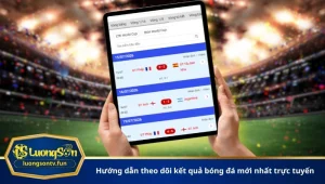 Hướng dẫn theo dõi kết quả bóng đá mới nhất trực tuyến