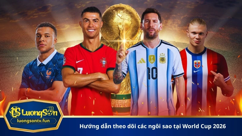 Hướng dẫn theo dõi các ngôi sao tại World Cup 2026