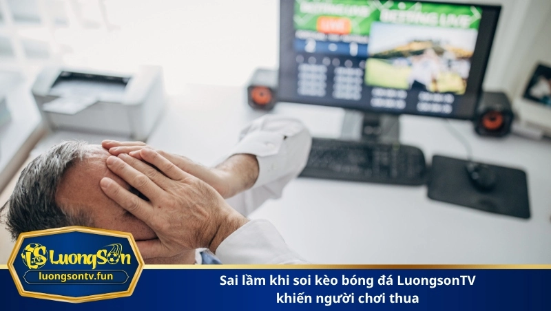 sai lầm khi soi kèo bóng đá LuongsonTV khiến người chơi thua