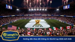 Hướng dẫn theo dõi thông tin World Cup 2026 mới nhất
